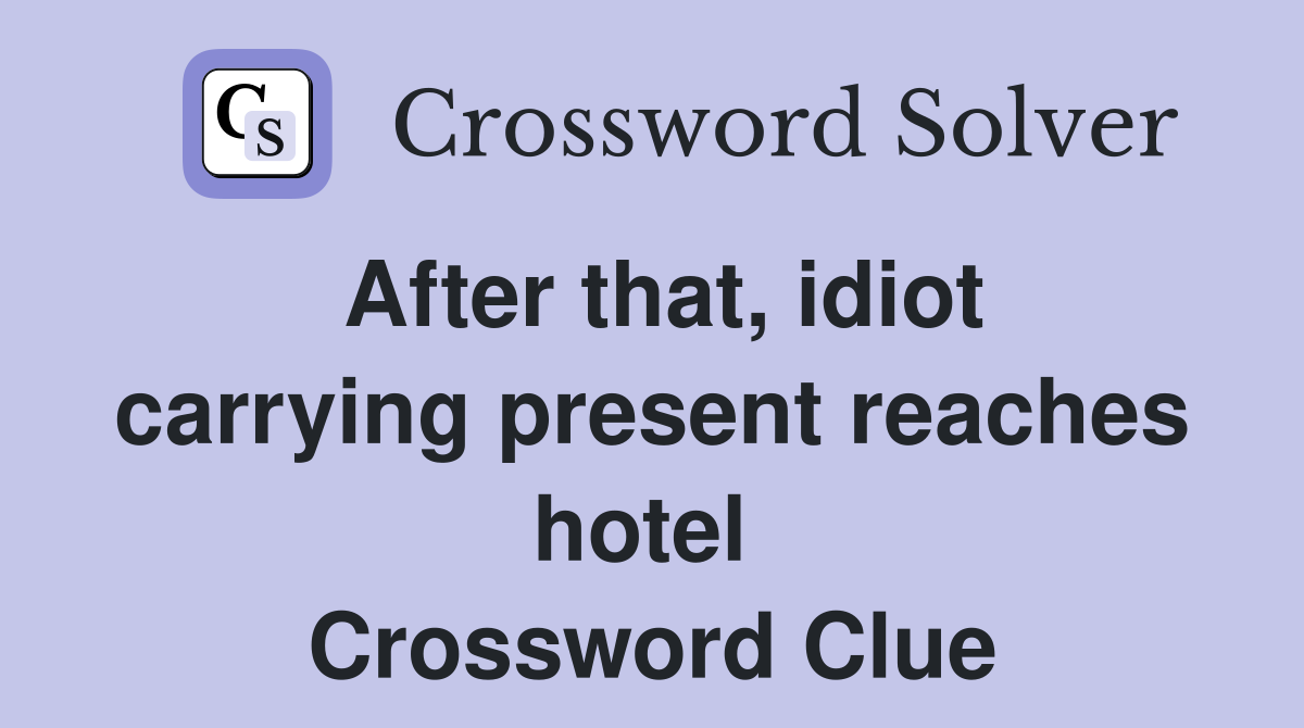 After that, idiot carrying present reaches hotel  Crossword Clue