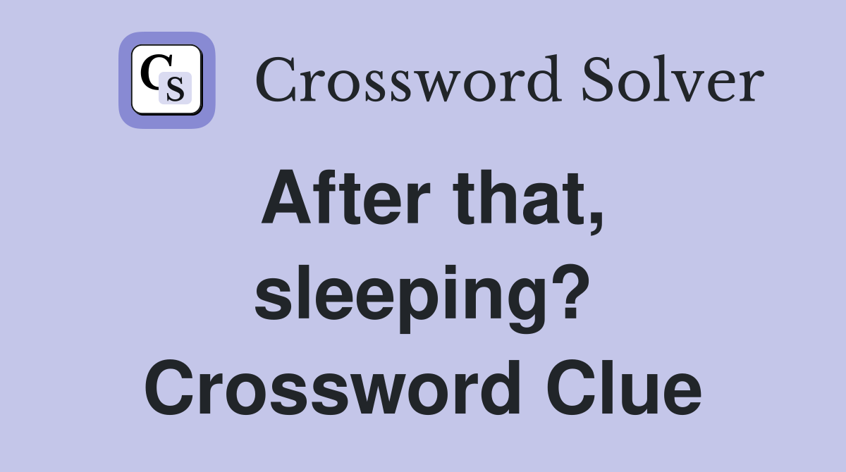 After that, sleeping? Crossword Clue