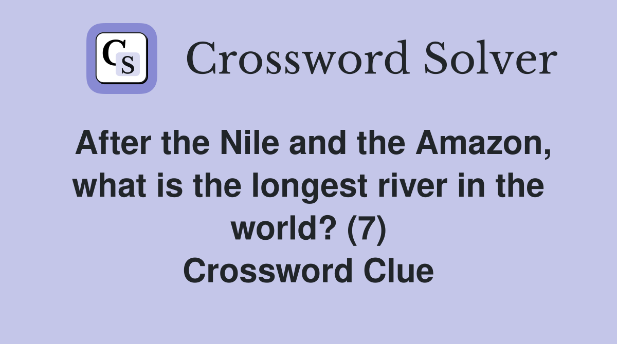 After the Nile and the Amazon, what is the longest river in the world? (7) Crossword Clue