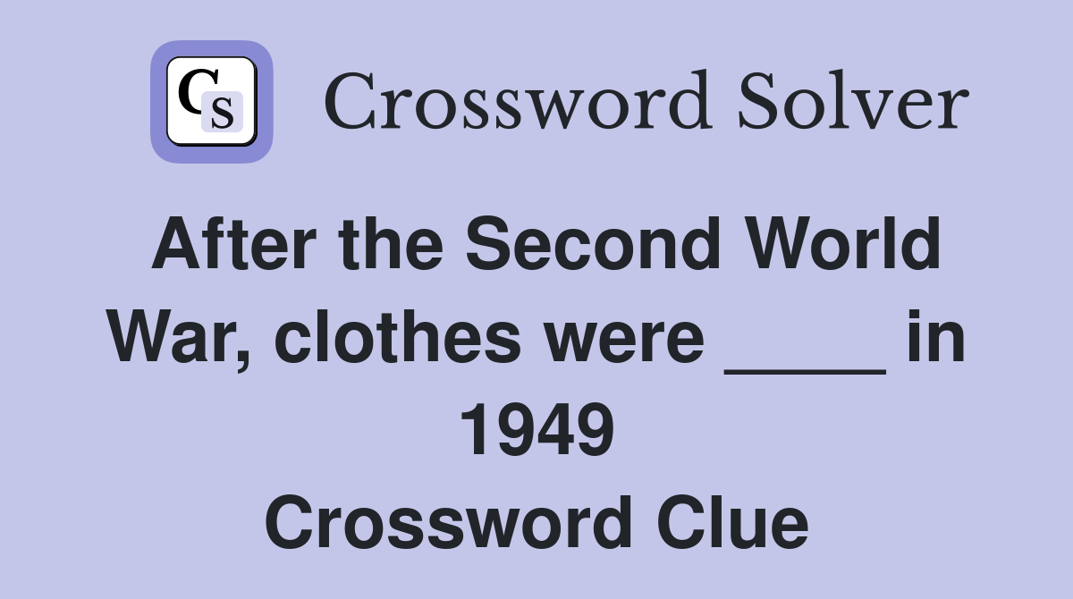 After the Second World War, clothes were ____ in 1949 Crossword Clue