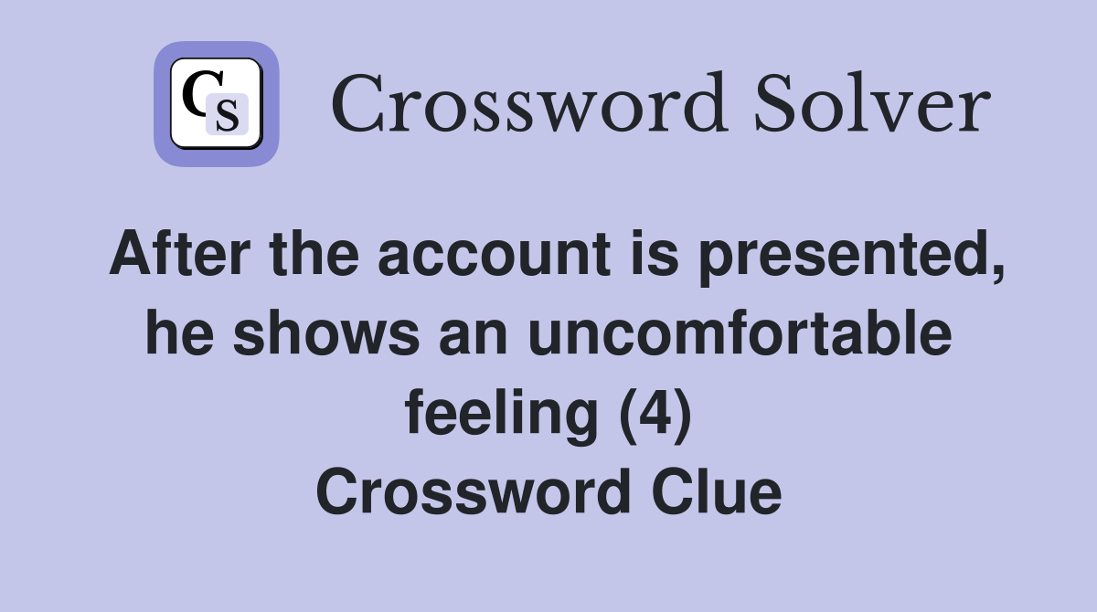 After the account is presented, he shows an uncomfortable feeling (4) Crossword Clue