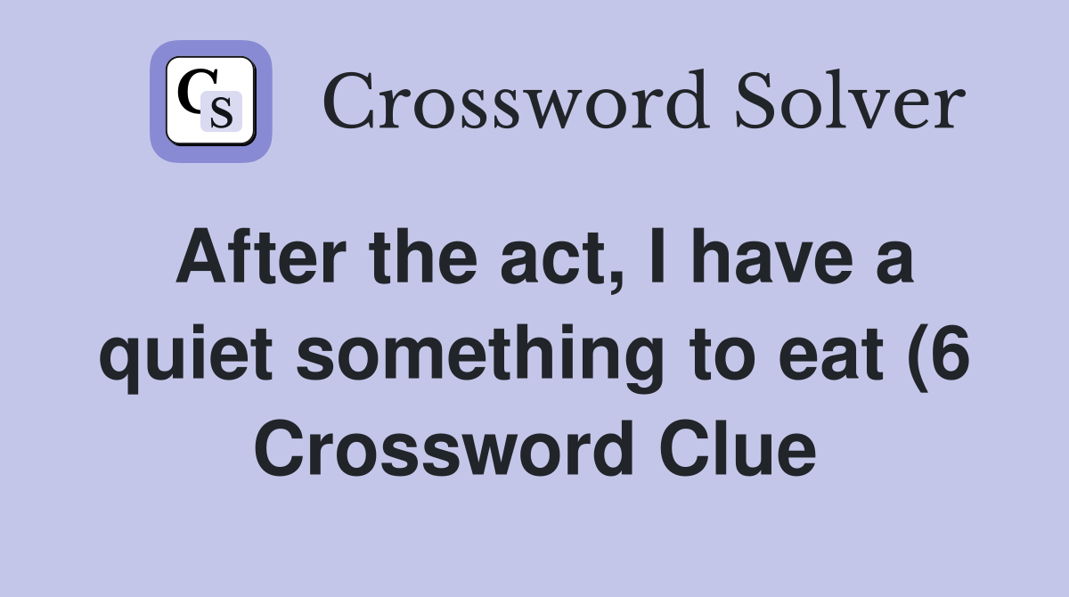 After the act I have a quiet something to eat (6) Crossword Clue After the act I have a quiet something to eat (6) Crossword Clue