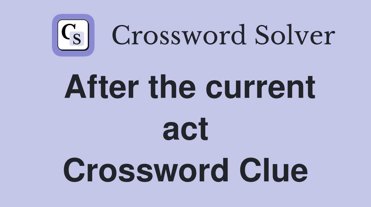 After the current act Crossword Clue