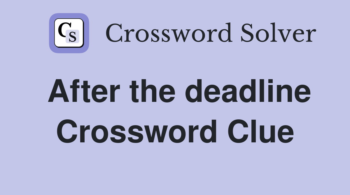 After the deadline Crossword Clue