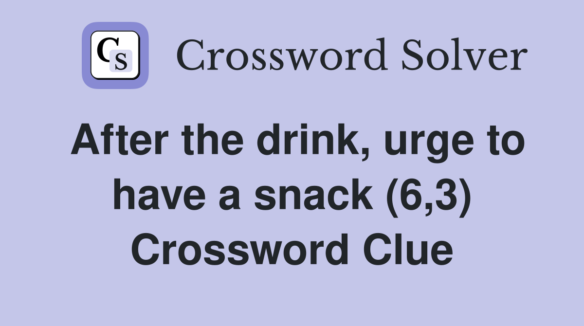After the drink, urge to have a snack (6,3) Crossword Clue