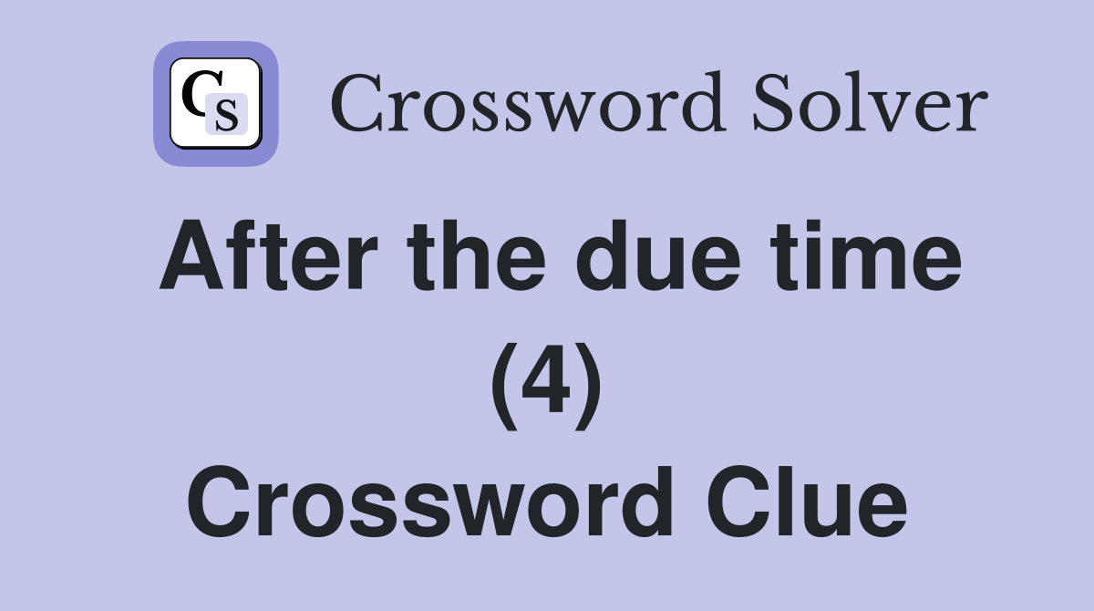 After the due time (4) Crossword Clue