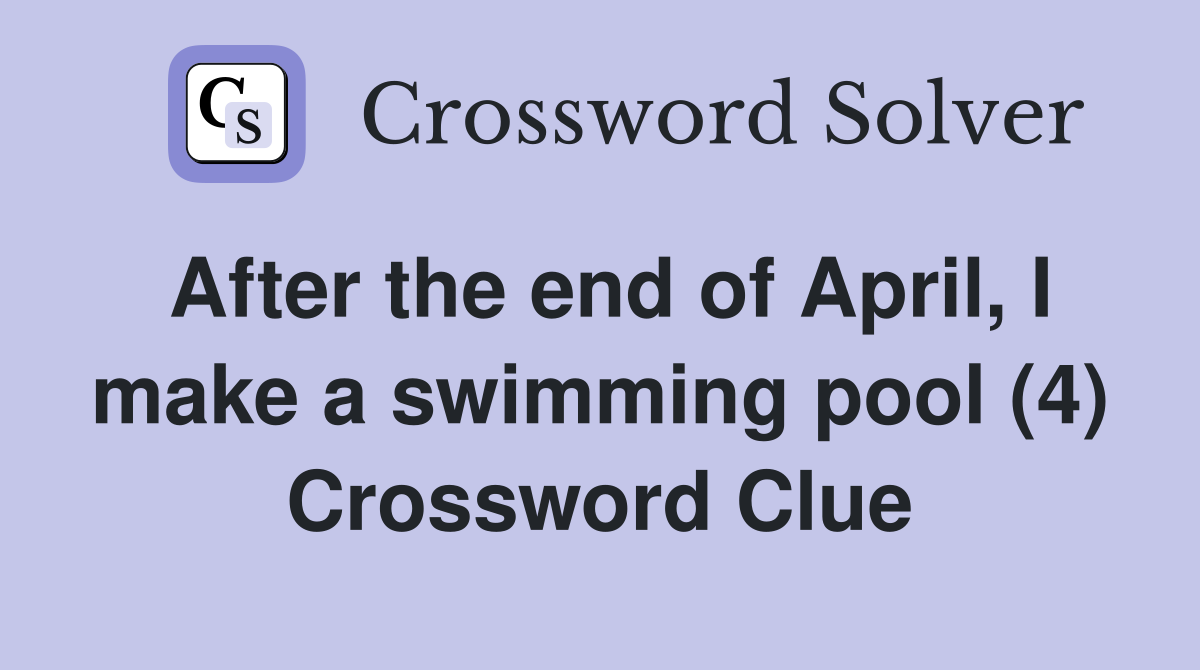 After the end of April, I make a swimming pool (4) Crossword Clue