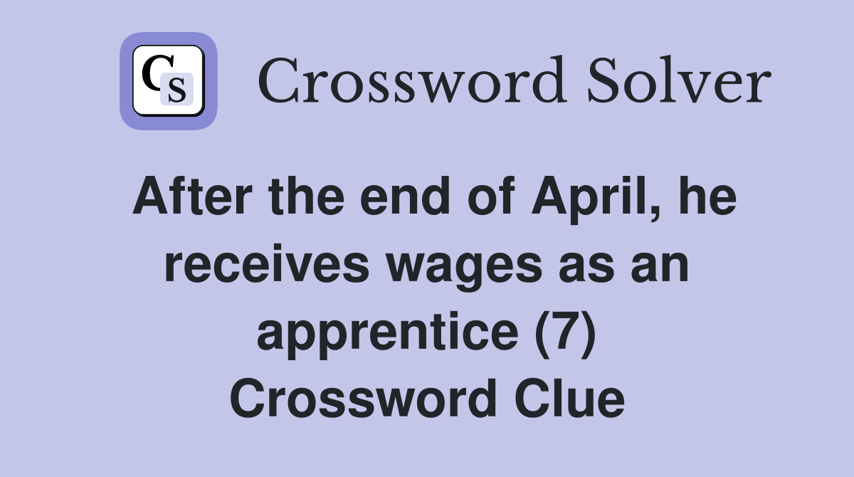 After the end of April, he receives wages as an apprentice (7) Crossword Clue