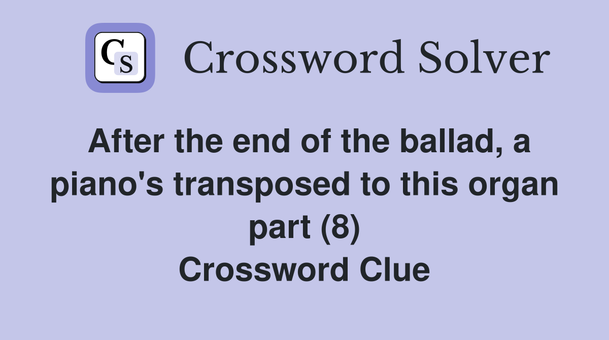 After the end of the ballad, a piano's transposed to this organ part (8) Crossword Clue