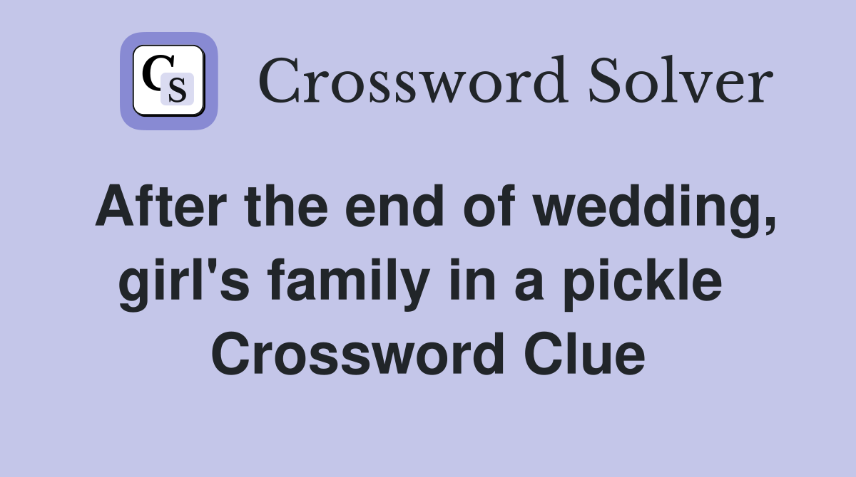 After the end of wedding, girl's family in a pickle  Crossword Clue