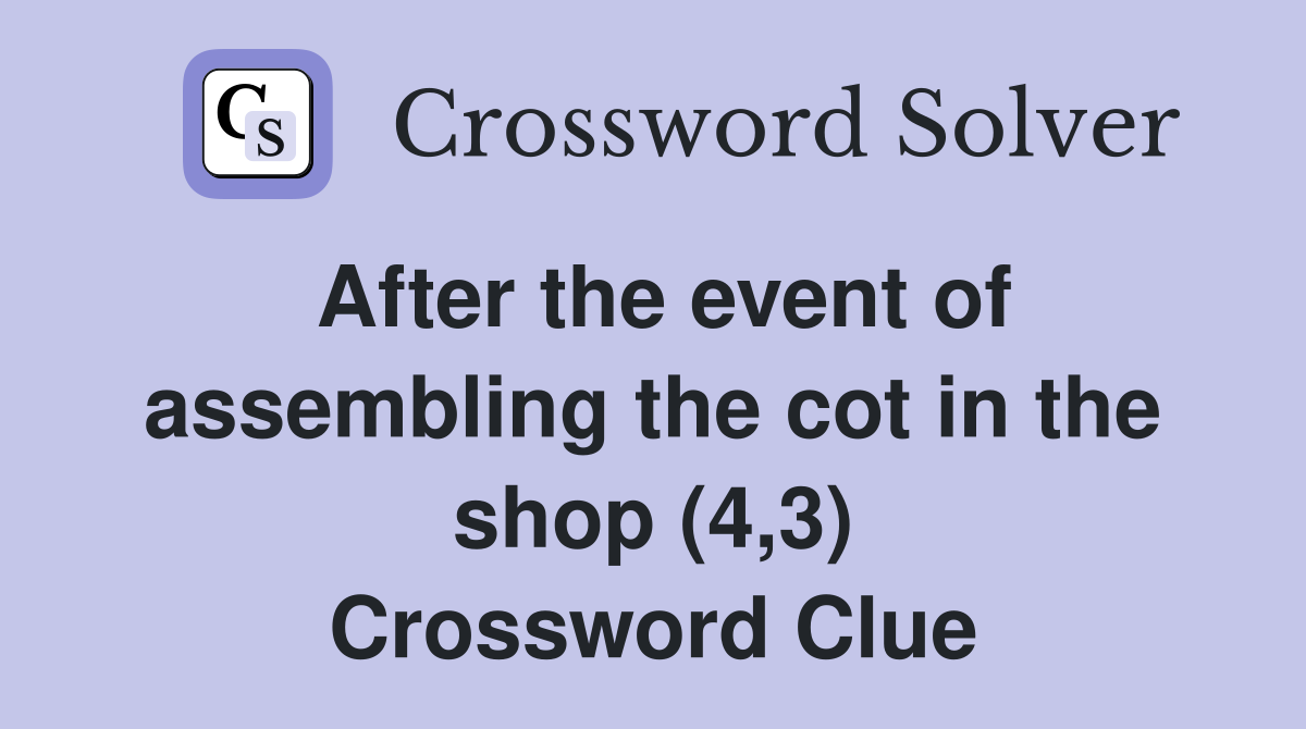After the event of assembling the cot in the shop (4,3) Crossword Clue