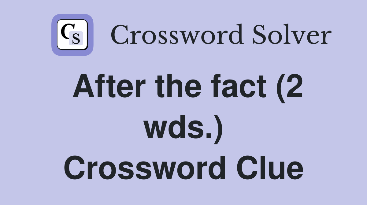 After the fact (2 wds.) Crossword Clue