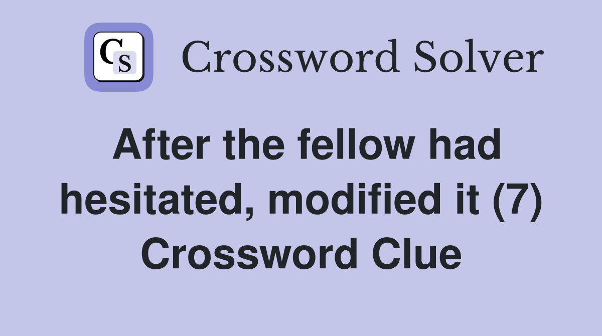 After the fellow had hesitated, modified it (7) Crossword Clue