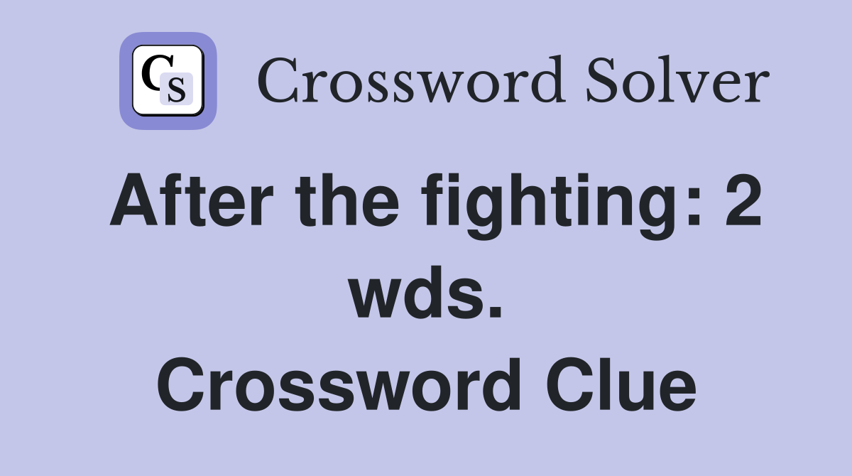 After the fighting: 2 wds. Crossword Clue