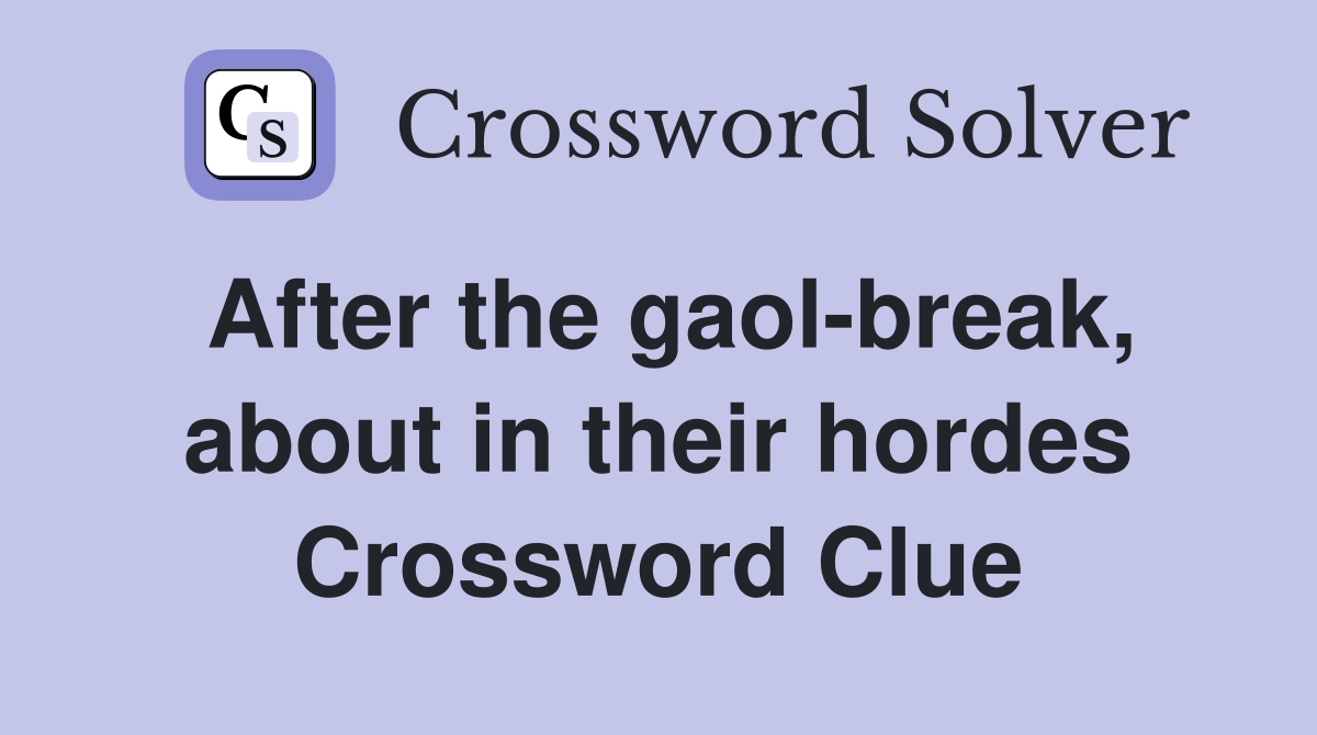 After the gaol-break, about in their hordes Crossword Clue