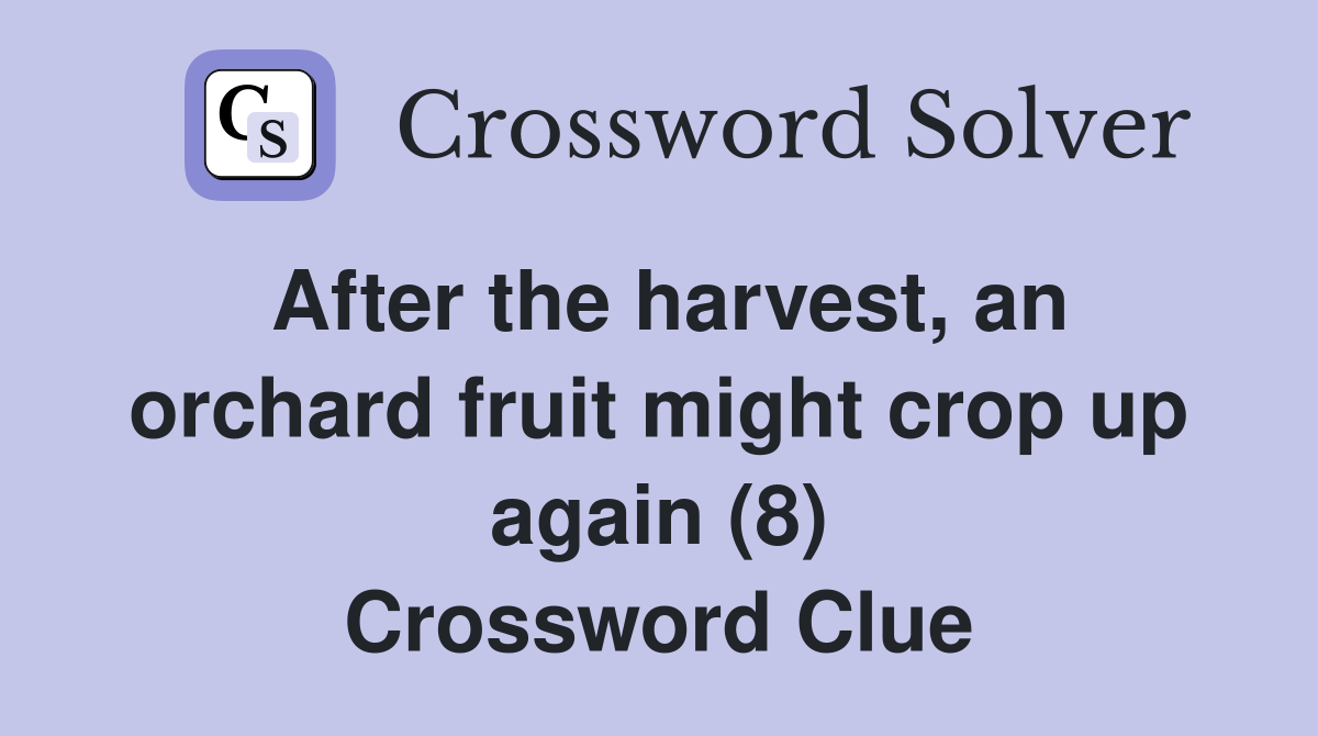 After the harvest, an orchard fruit might crop up again (8) Crossword Clue