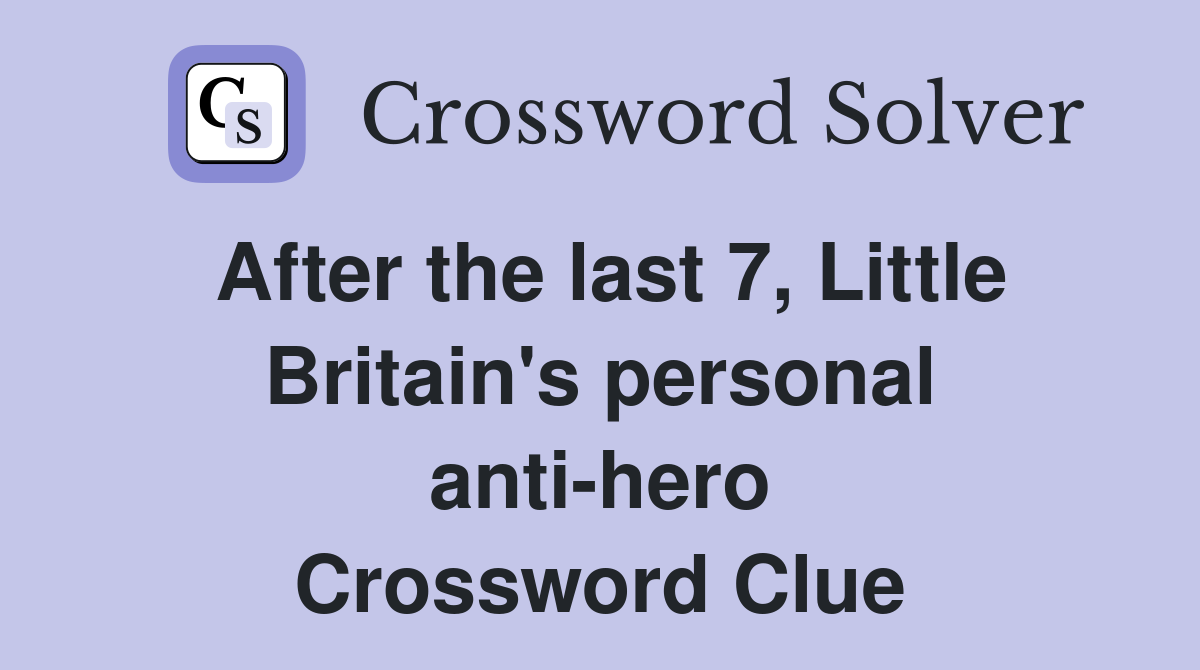 After the last 7, Little Britain's personal anti-hero Crossword Clue