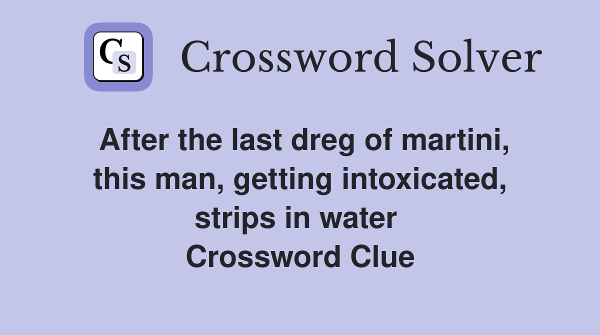 After the last dreg of martini, this man, getting intoxicated, strips in water  Crossword Clue