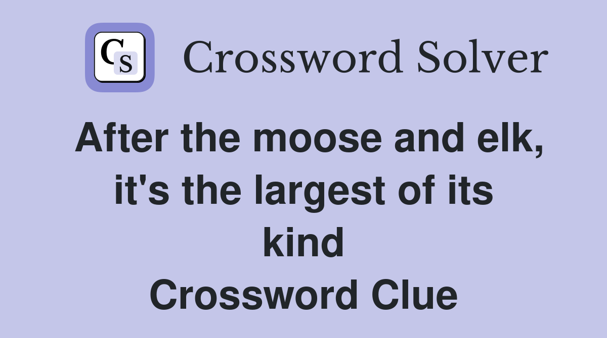 After the moose and elk, it's the largest of its kind Crossword Clue