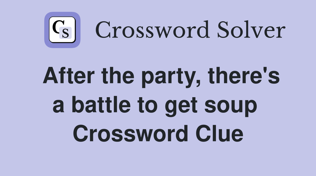 After the party, there's a battle to get soup  Crossword Clue