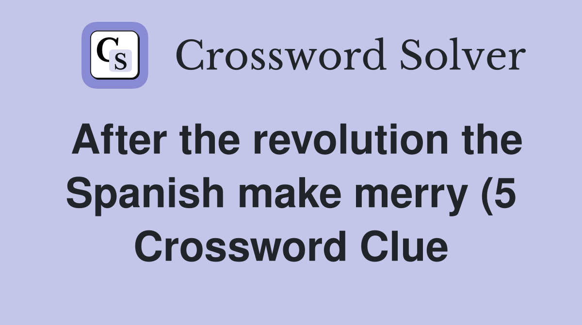 After the revolution the Spanish make merry (5) Crossword Clue After the revolution the Spanish make merry (5) Crossword Clue
