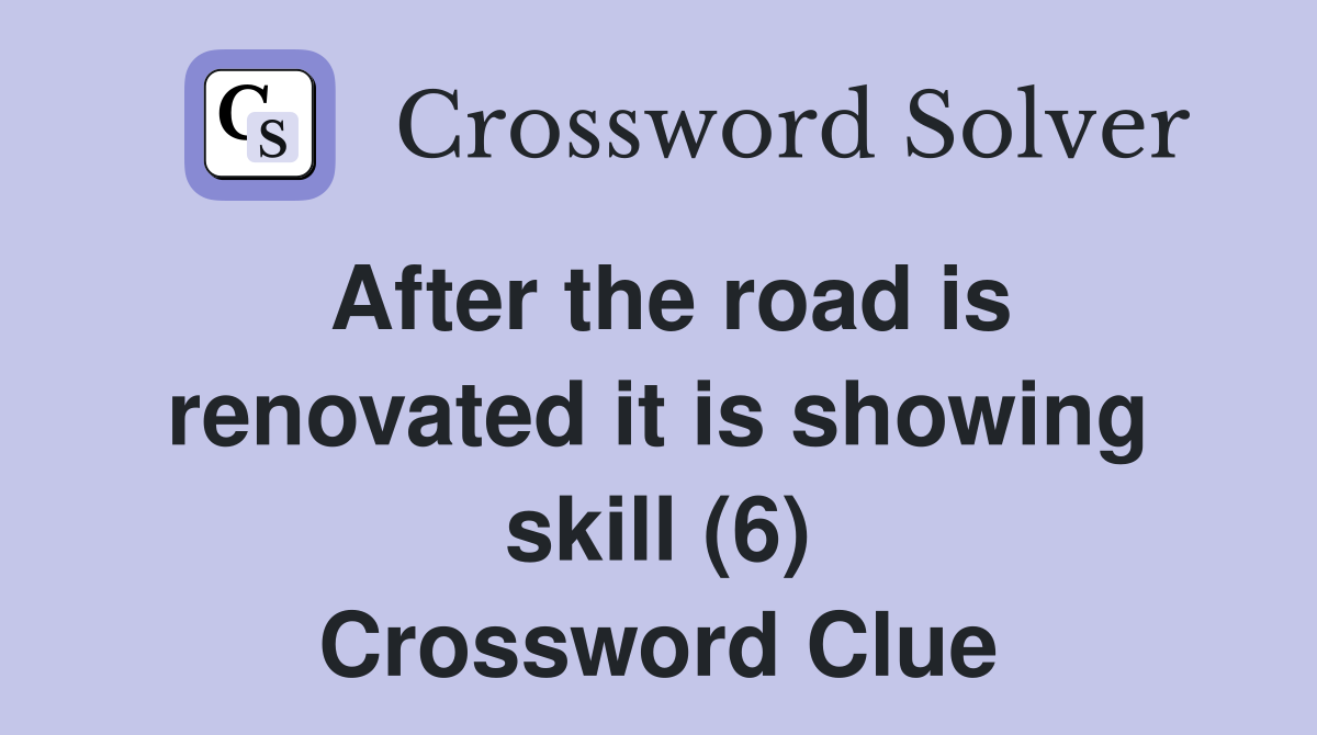 After the road is renovated it is showing skill (6) Crossword Clue