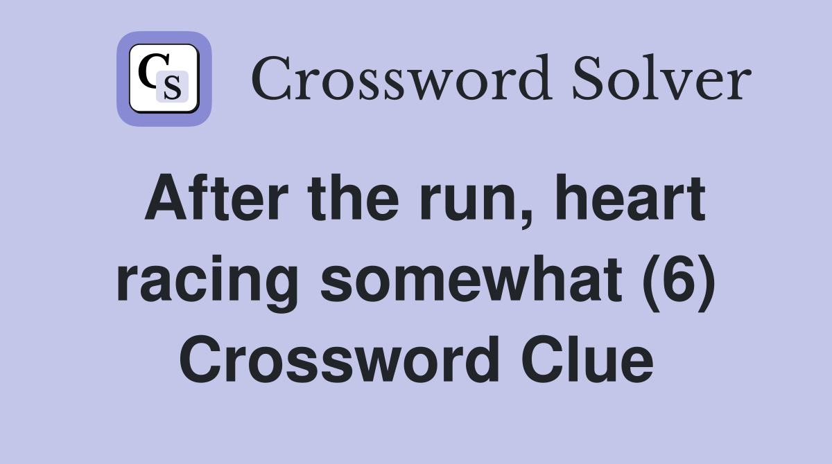 After the run, heart racing somewhat (6) Crossword Clue