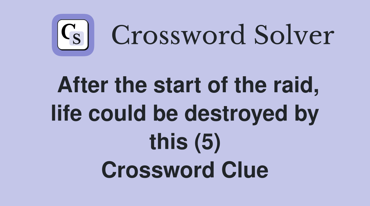 After the start of the raid, life could be destroyed by this (5) Crossword Clue