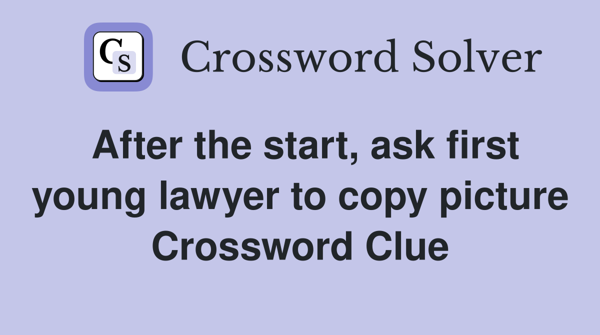 After the start, ask first young lawyer to copy picture Crossword Clue