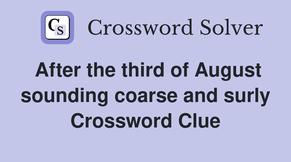 After the third of August sounding coarse and surly Crossword Clue