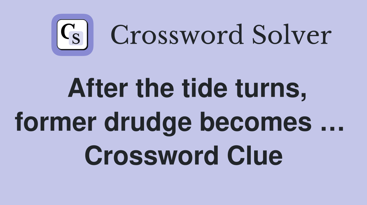 After the tide turns, former drudge becomes …  Crossword Clue