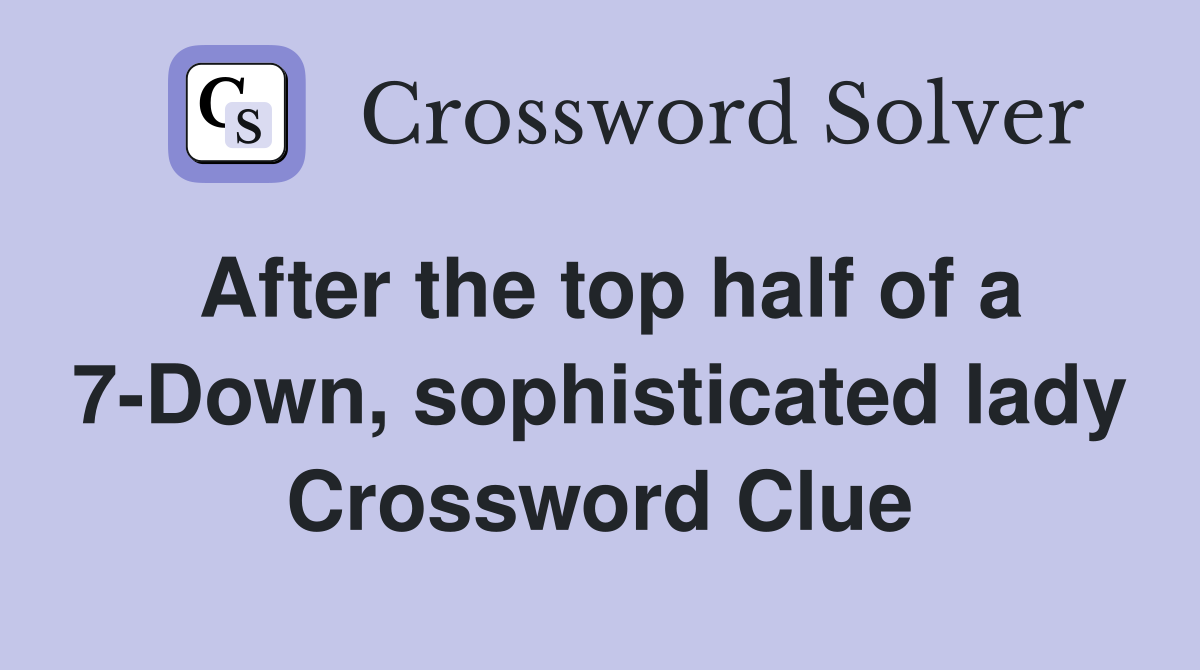 After the top half of a 7-Down, sophisticated lady Crossword Clue