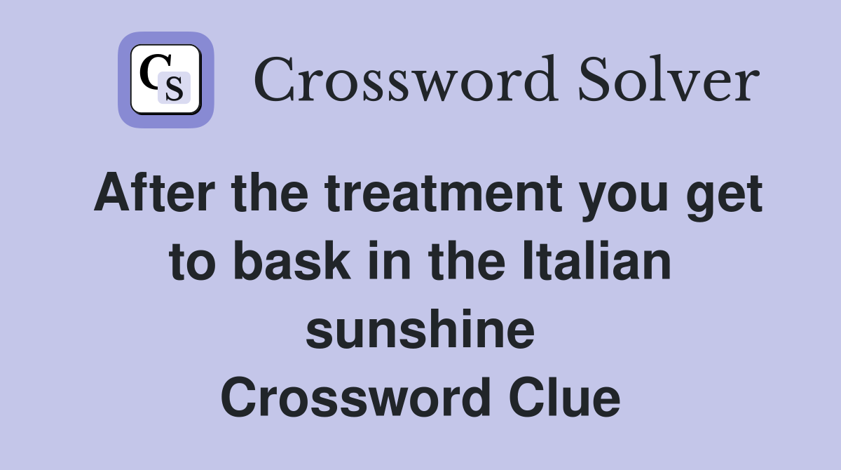 After the treatment you get to bask in the Italian sunshine Crossword Clue