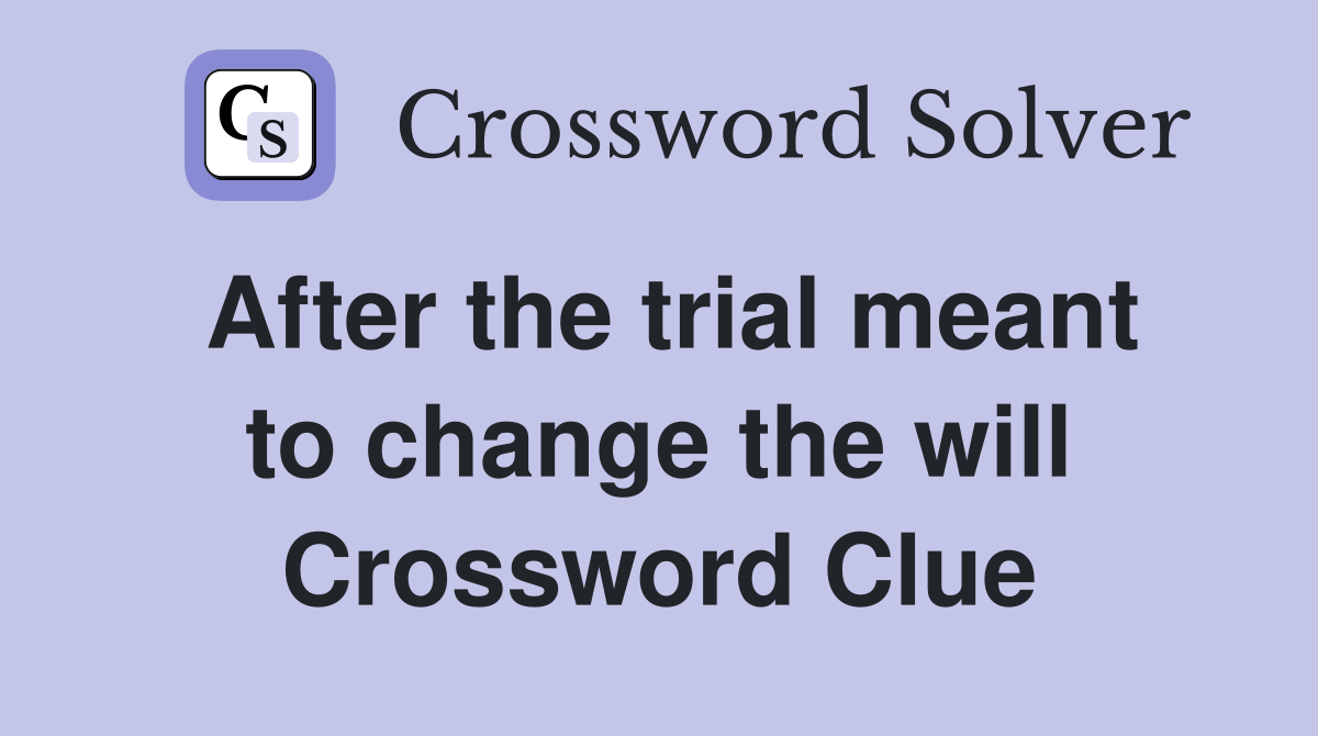After the trial meant to change the will Crossword Clue