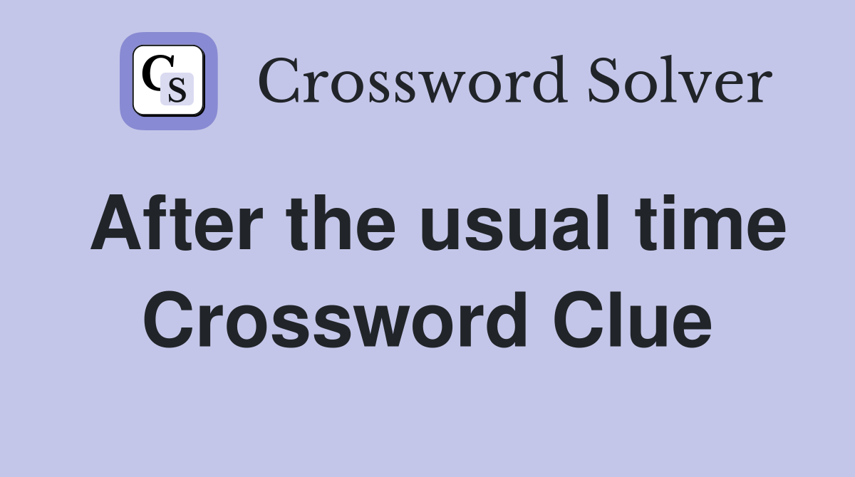 After the usual time Crossword Clue