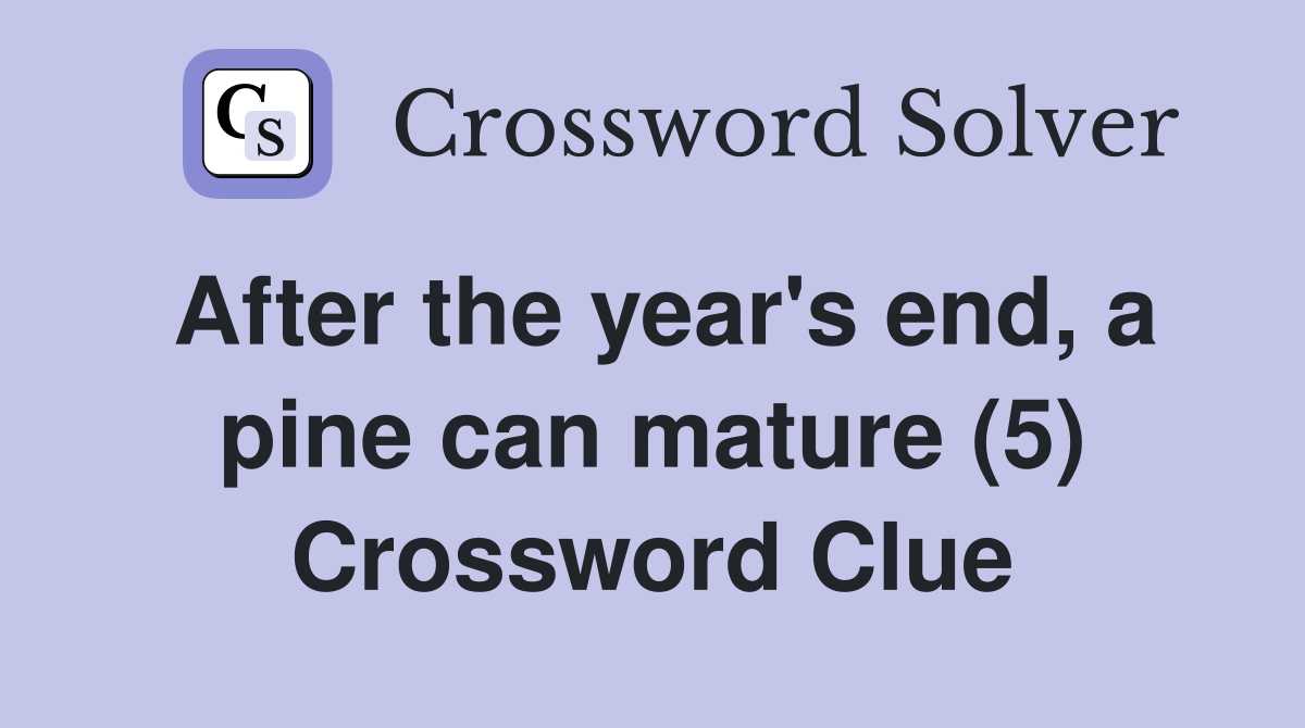 After the year's end, a pine can mature (5) Crossword Clue