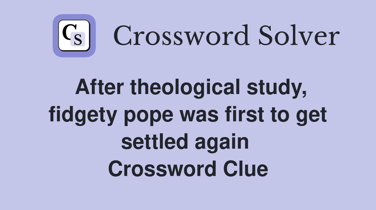 After theological study, fidgety pope was first to get settled again  Crossword Clue