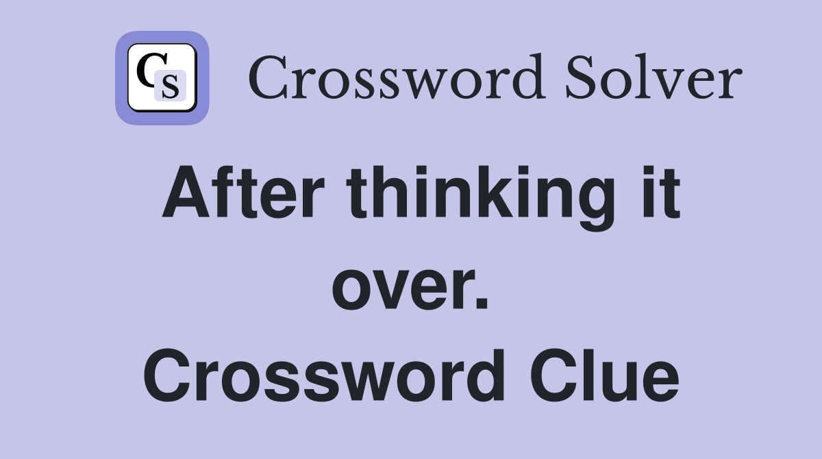 After thinking it over. Crossword Clue