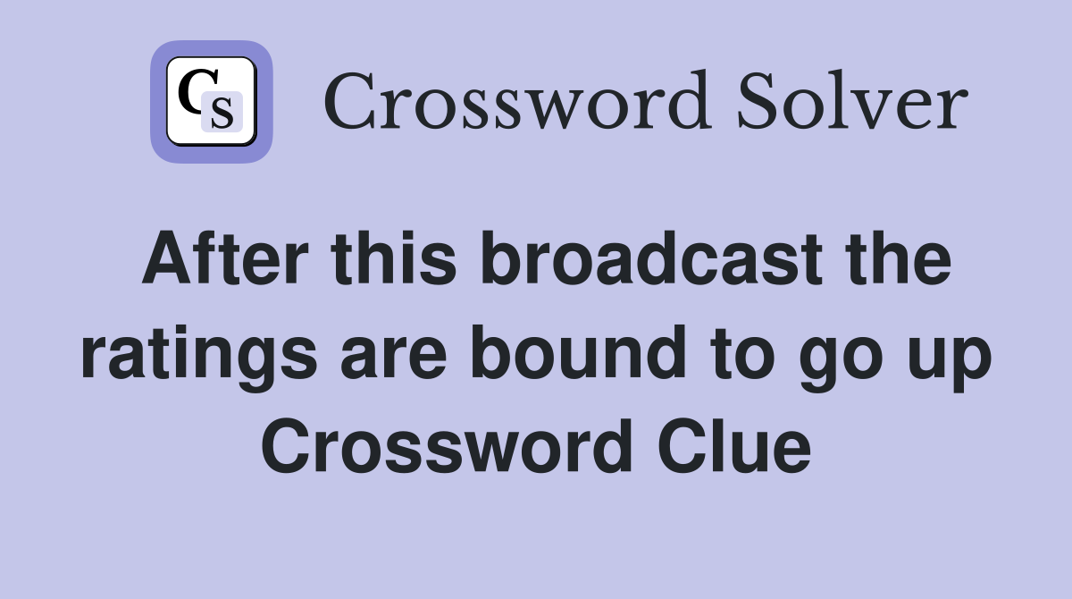 After this broadcast the ratings are bound to go up Crossword Clue