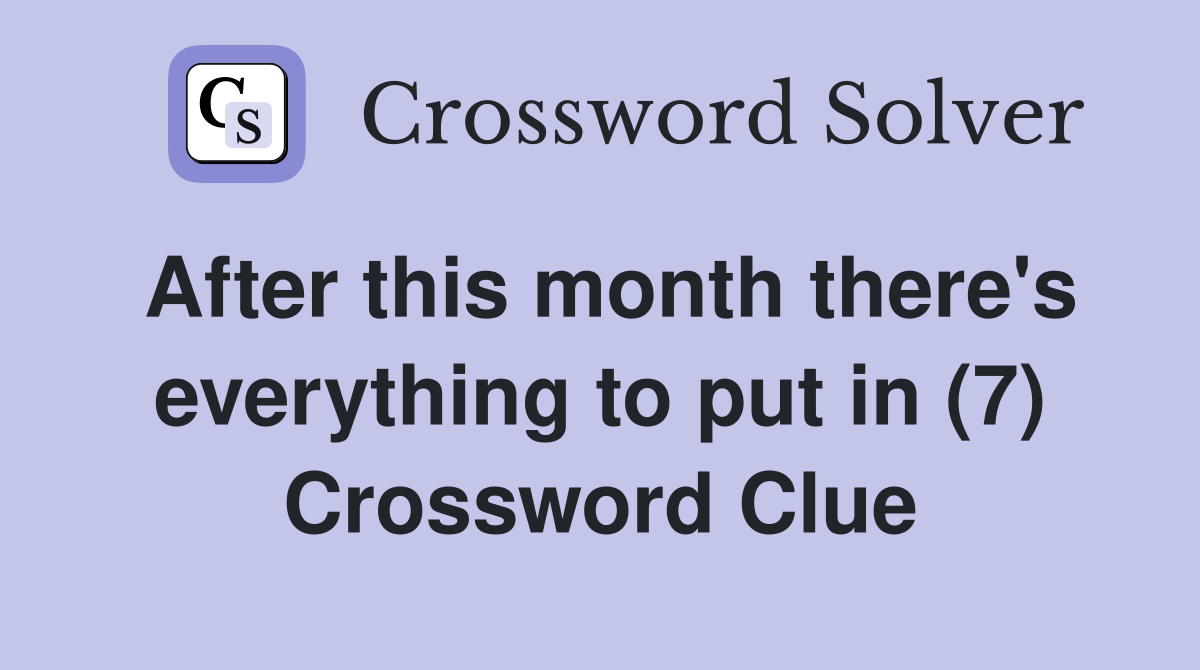 After this month there's everything to put in (7) Crossword Clue