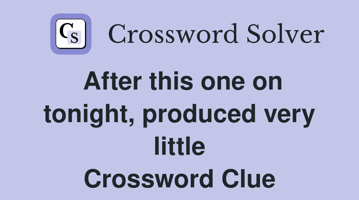 After this one on tonight, produced very little Crossword Clue
