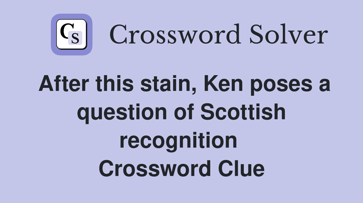 After this stain, Ken poses a question of Scottish recognition  Crossword Clue
