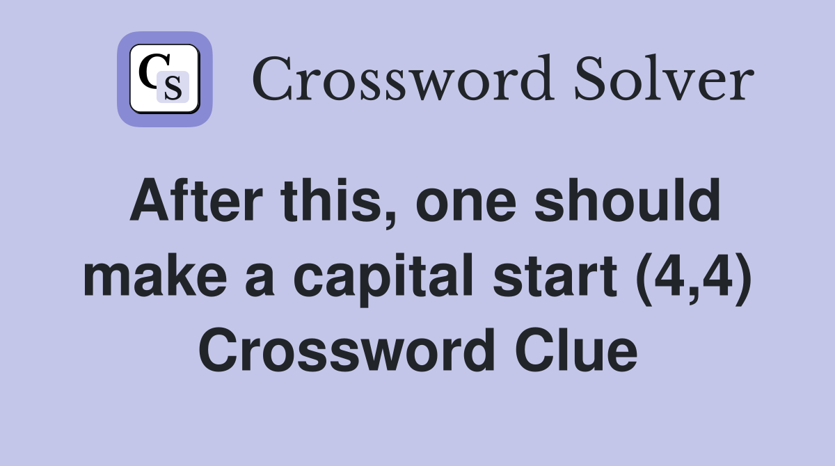 After this, one should make a capital start (4,4) Crossword Clue