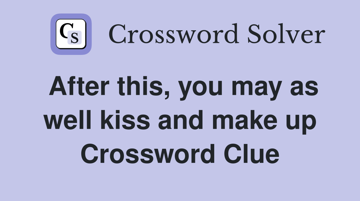 After this, you may as well kiss and make up Crossword Clue