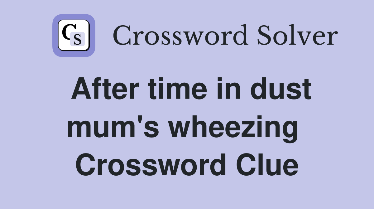 After time in dust mum's wheezing  Crossword Clue