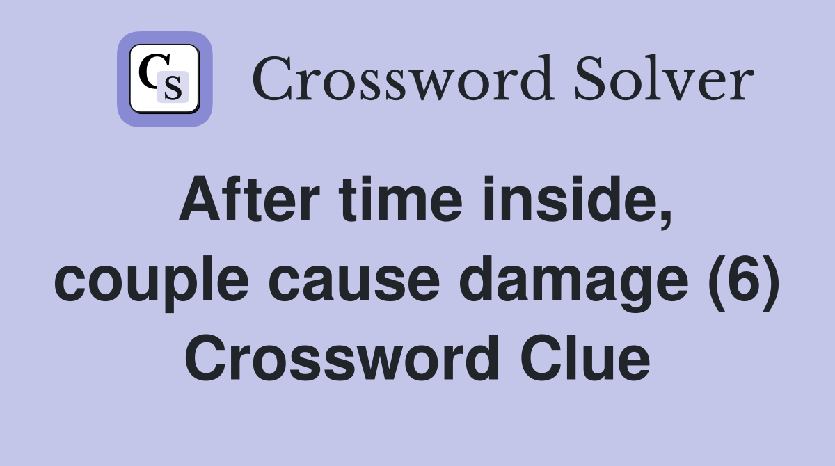After time inside, couple cause damage (6) Crossword Clue
