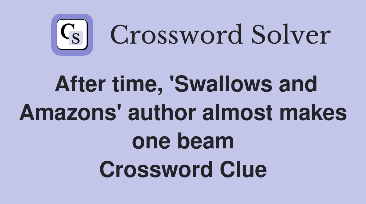 After time, 'Swallows and Amazons' author almost makes one beam Crossword Clue