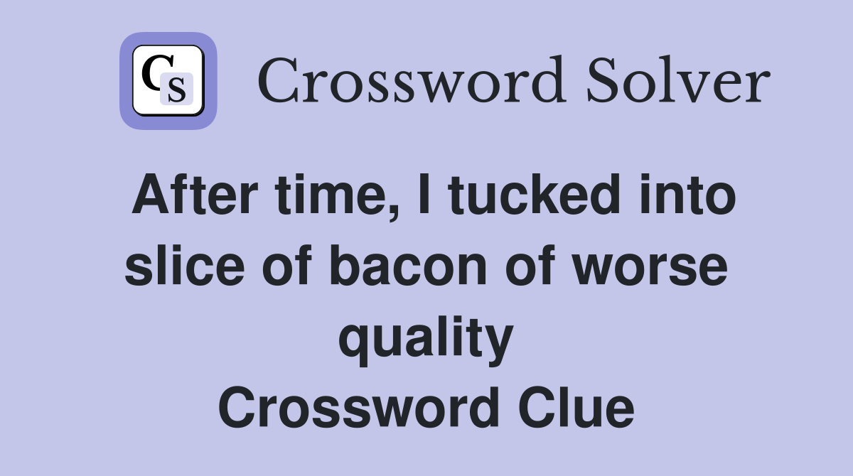 After time, I tucked into slice of bacon of worse quality Crossword Clue