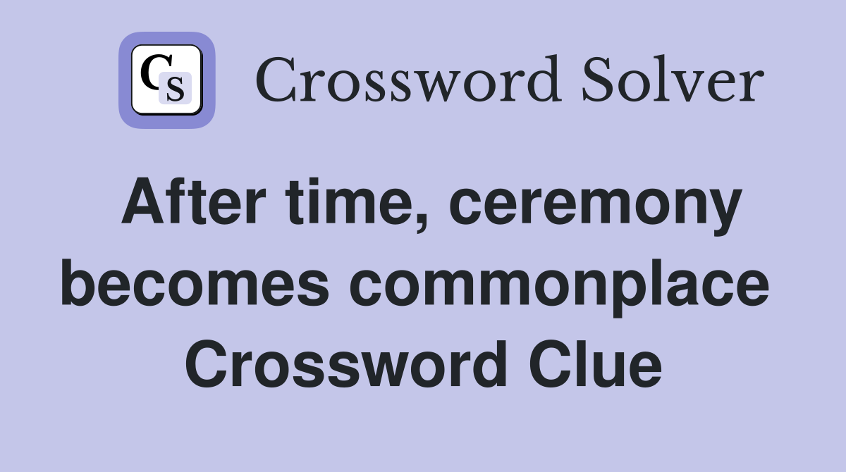 After time, ceremony becomes commonplace  Crossword Clue
