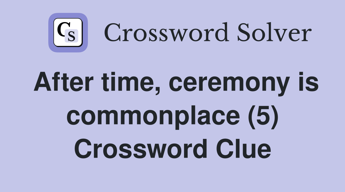 After time, ceremony is commonplace (5) Crossword Clue